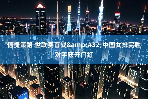 信捷策路 世联赛首战&#32;中国女排完胜对手获开门红