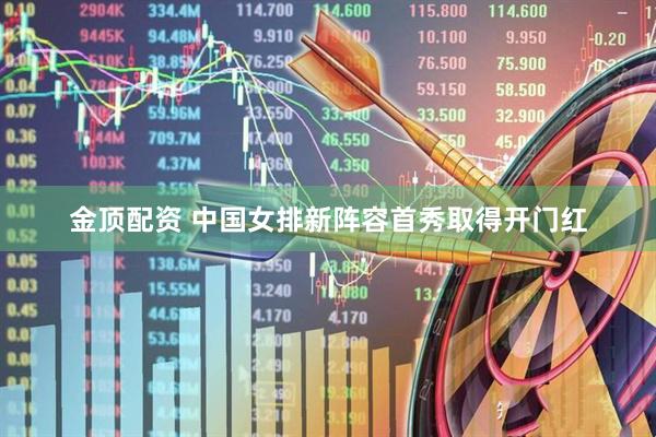 金顶配资 中国女排新阵容首秀取得开门红