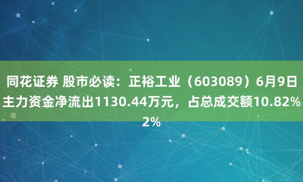同花证券 股市必读：正裕工业（603089）6月9日主力资金净流出1130.44万元，占总成交额10.82%