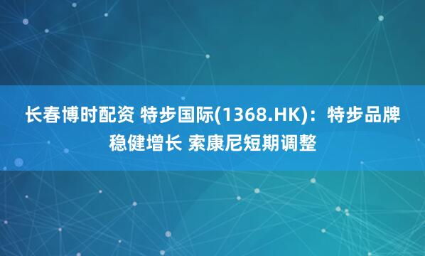 长春博时配资 特步国际(1368.HK)：特步品牌稳健增长 索康尼短期调整