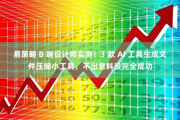 易策略 B 端设计师实测！3 款 AI 工具生成文件压缩小工具，不出意料没完全成功