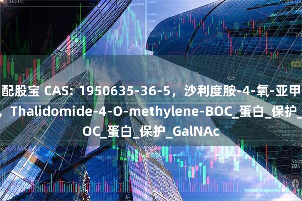 配股宝 CAS: 1950635-36-5，沙利度胺-4-氧-亚甲基-BOC，Thalidomide-4-O-methylene-BOC_蛋白_保护_GalNAc