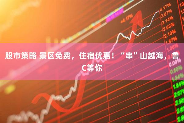 股市策略 景区免费，住宿优惠！“串”山越海，鲁C等你