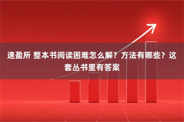 速盈所 整本书阅读困难怎么解？方法有哪些？这套丛书里有答案