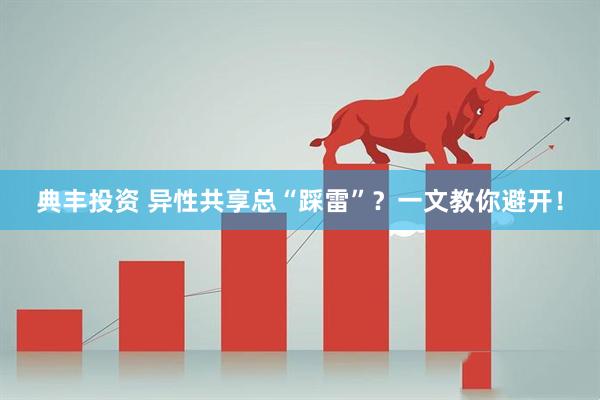 典丰投资 异性共享总“踩雷”？一文教你避开！