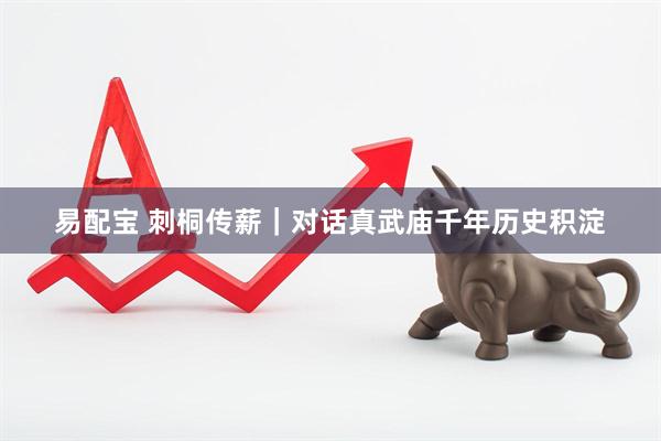 易配宝 刺桐传薪｜对话真武庙千年历史积淀