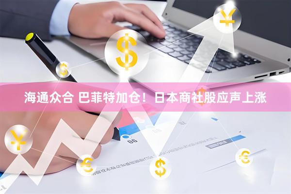 海通众合 巴菲特加仓！日本商社股应声上涨