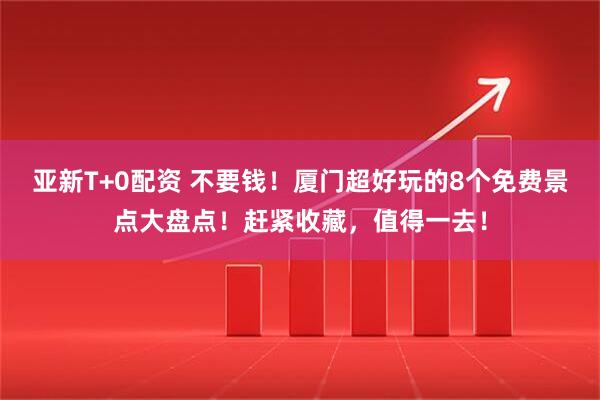 亚新T+0配资 不要钱！厦门超好玩的8个免费景点大盘点！赶紧收藏，值得一去！