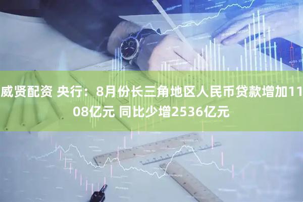 威贤配资 央行：8月份长三角地区人民币贷款增加1108亿元 同比少增2536亿元
