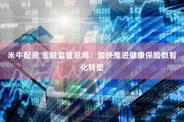 米牛配资 金融监管总局：加快推进健康保险数智化转型