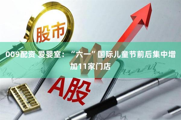 009配资 爱婴室：“六一”国际儿童节前后集中增加11家门店