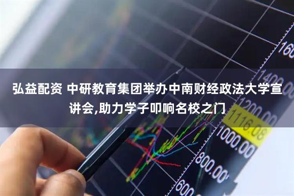 弘益配资 中研教育集团举办中南财经政法大学宣讲会,助力学子叩响名校之门